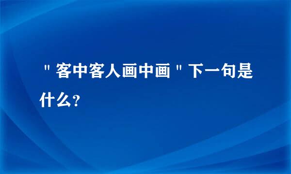 ＂客中客人画中画＂下一句是什么？