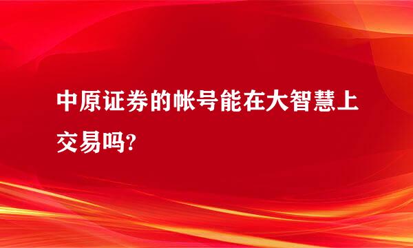 中原证券的帐号能在大智慧上交易吗?