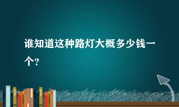 谁知道这种路灯大概多少钱一个？