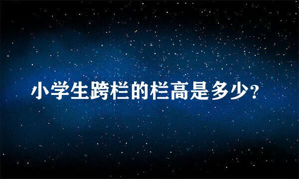 小学生跨栏的栏高是多少？