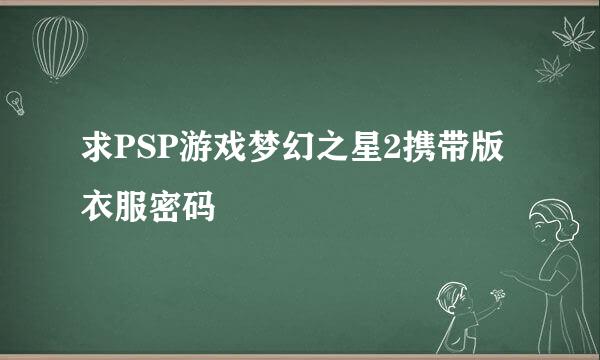 求PSP游戏梦幻之星2携带版衣服密码