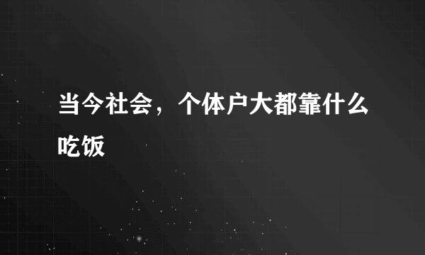 当今社会，个体户大都靠什么吃饭