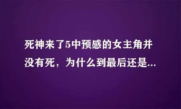 死神来了5中预感的女主角并没有死，为什么到最后还是死了呢？