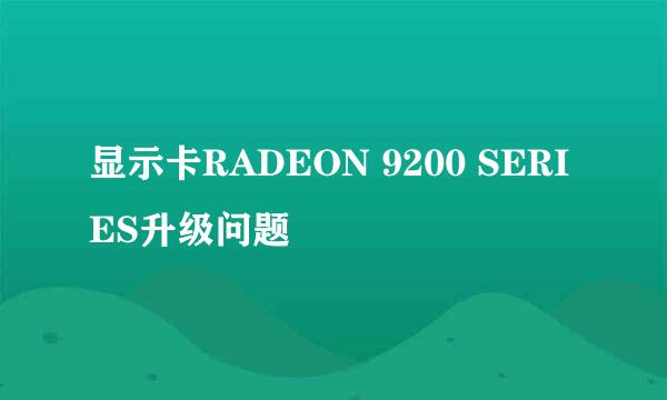 显示卡RADEON 9200 SERIES升级问题