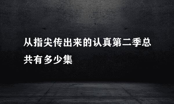 从指尖传出来的认真第二季总共有多少集