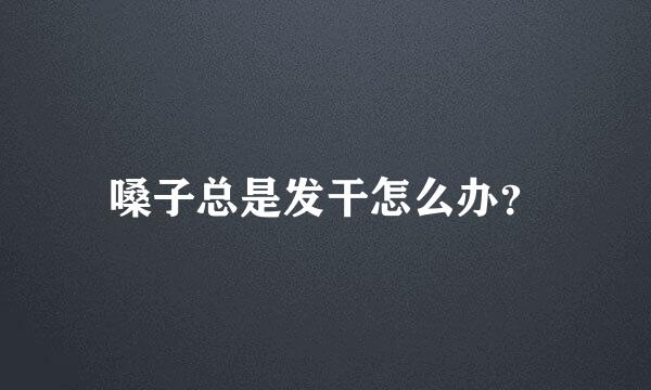 嗓子总是发干怎么办？