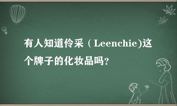 有人知道伶采（Leenchie)这个牌子的化妆品吗？