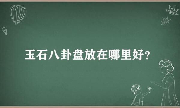 玉石八卦盘放在哪里好？