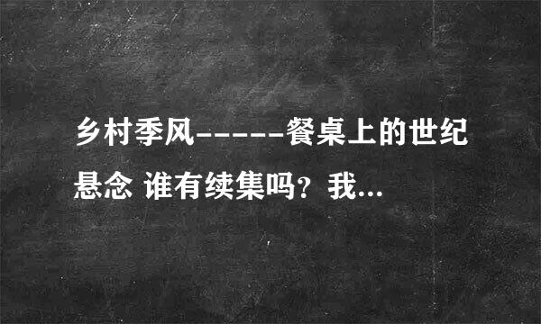 乡村季风-----餐桌上的世纪悬念 谁有续集吗？我想看看，孩子比较容易过敏，了解一下