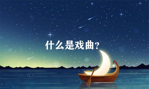 什么是戏曲？