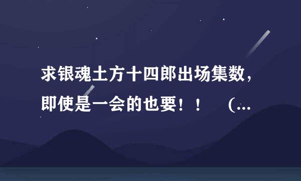 求银魂土方十四郎出场集数，即使是一会的也要！！╭(╯ε╰)╮