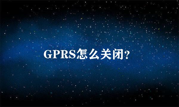 GPRS怎么关闭？