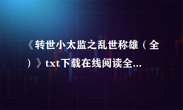 《转世小太监之乱世称雄（全）》txt下载在线阅读全文,求百度网盘云资源