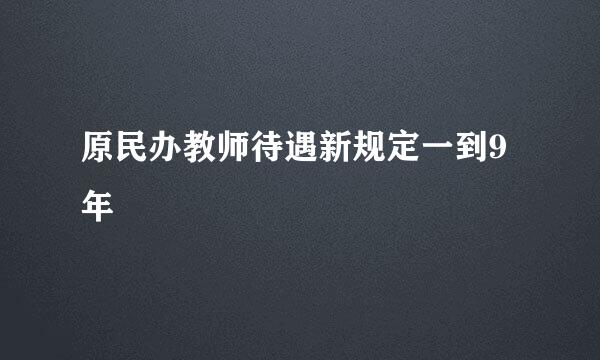 原民办教师待遇新规定一到9年