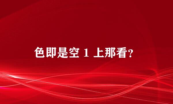 色即是空 1 上那看？