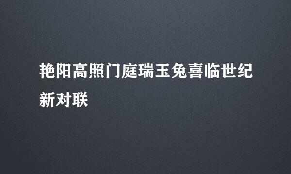 艳阳高照门庭瑞玉兔喜临世纪新对联