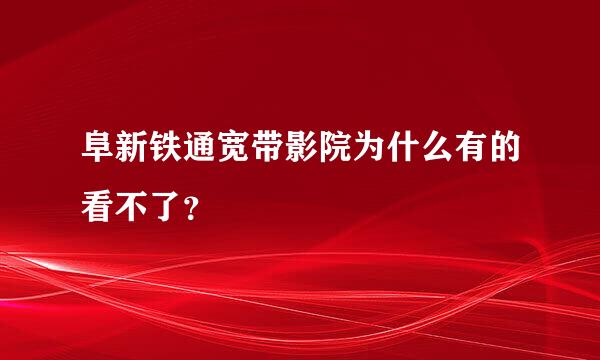 阜新铁通宽带影院为什么有的看不了？