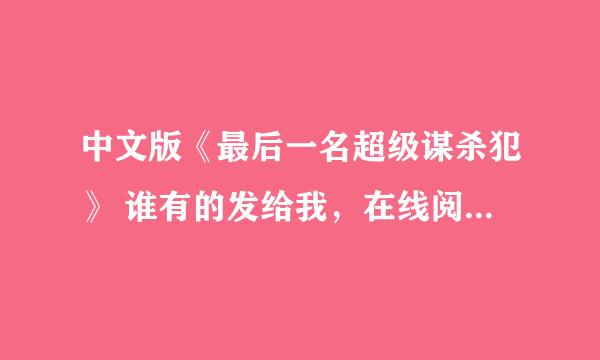 中文版《最后一名超级谋杀犯》 谁有的发给我，在线阅读的链接也行，邮箱地址457223006