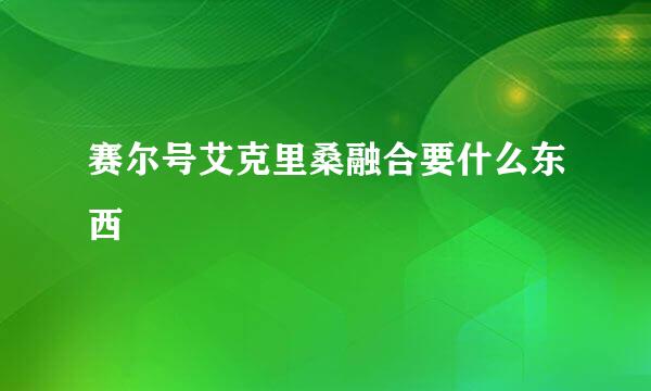 赛尔号艾克里桑融合要什么东西