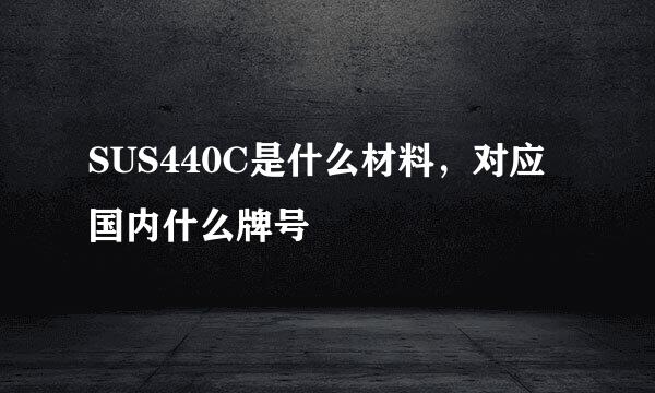 SUS440C是什么材料，对应国内什么牌号