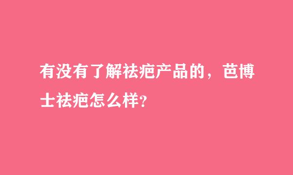 有没有了解祛疤产品的，芭博士祛疤怎么样？