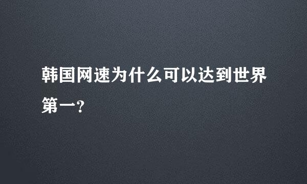 韩国网速为什么可以达到世界第一？