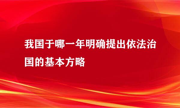 我国于哪一年明确提出依法治国的基本方略