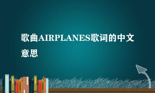 歌曲AIRPLANES歌词的中文意思