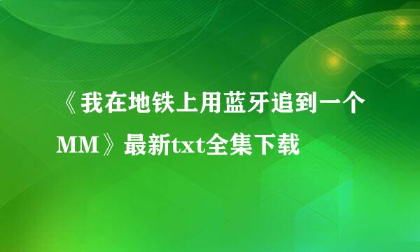 《我在地铁上用蓝牙追到一个MM》最新txt全集下载