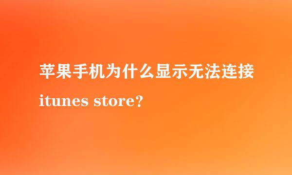 苹果手机为什么显示无法连接itunes store？