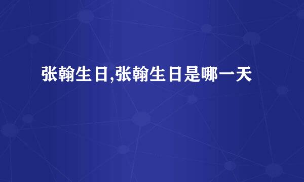 张翰生日,张翰生日是哪一天