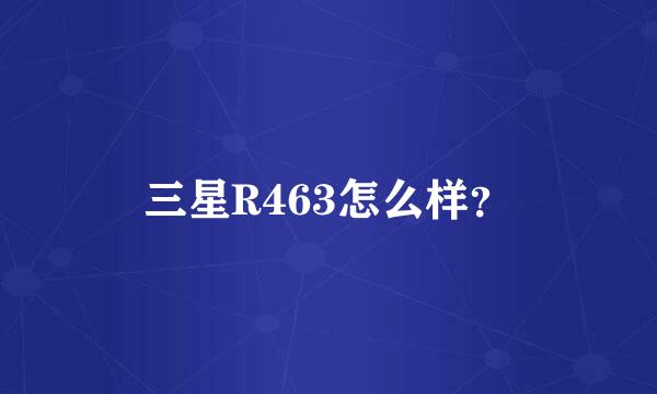 三星R463怎么样？