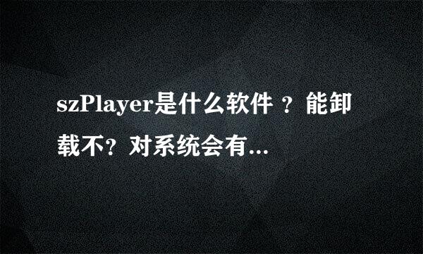 szPlayer是什么软件 ？能卸载不？对系统会有什么影响，求高手解答