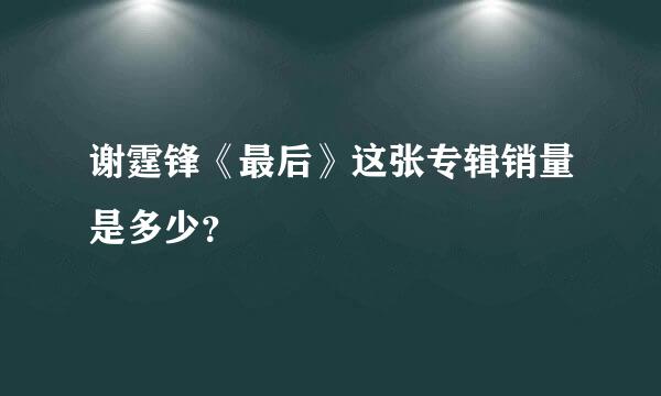 谢霆锋《最后》这张专辑销量是多少？