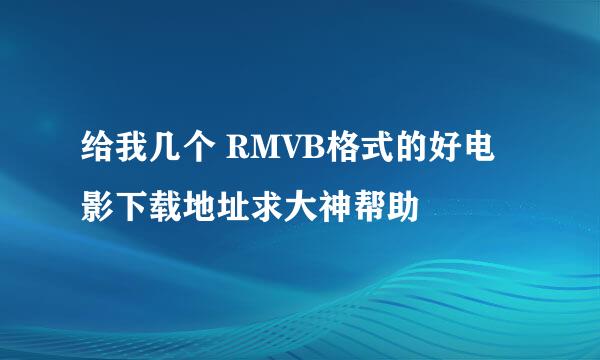 给我几个 RMVB格式的好电影下载地址求大神帮助