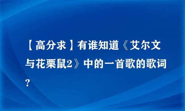 【高分求】有谁知道《艾尔文与花栗鼠2》中的一首歌的歌词？