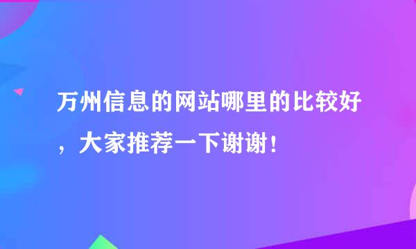 万州信息的网站哪里的比较好，大家推荐一下谢谢！