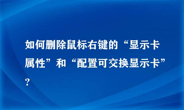 如何删除鼠标右键的“显示卡属性”和“配置可交换显示卡”？