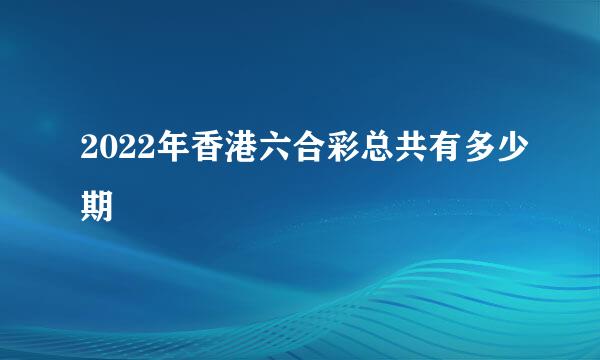 2022年香港六合彩总共有多少期