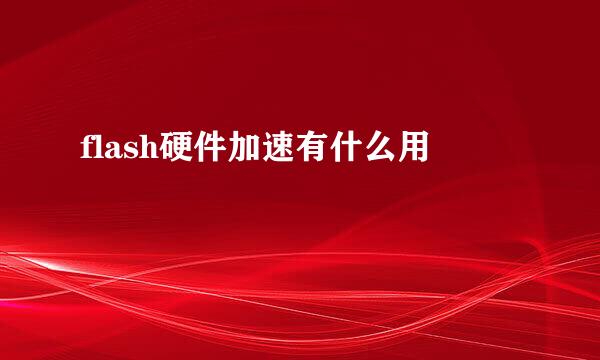 flash硬件加速有什么用