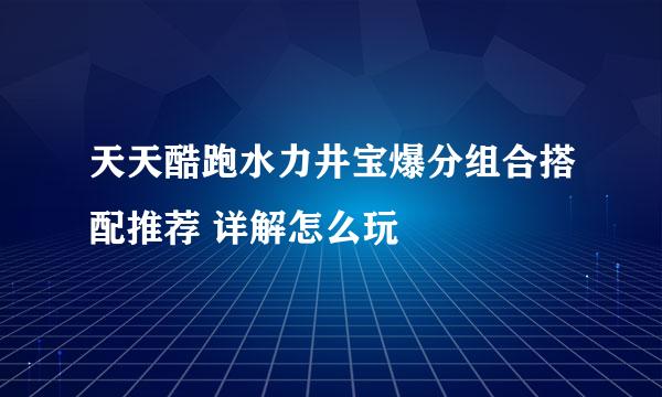 天天酷跑水力井宝爆分组合搭配推荐 详解怎么玩