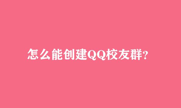 怎么能创建QQ校友群？