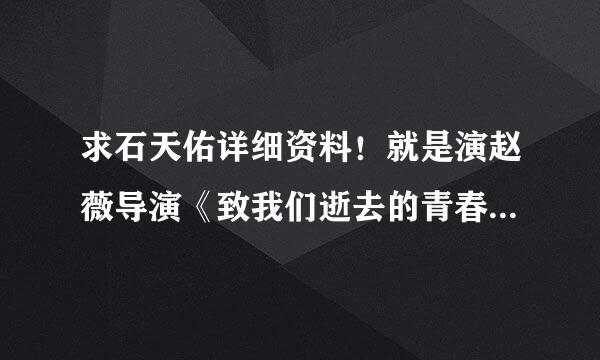 求石天佑详细资料！就是演赵薇导演《致我们逝去的青春》男一号陈孝正那个薇男郎