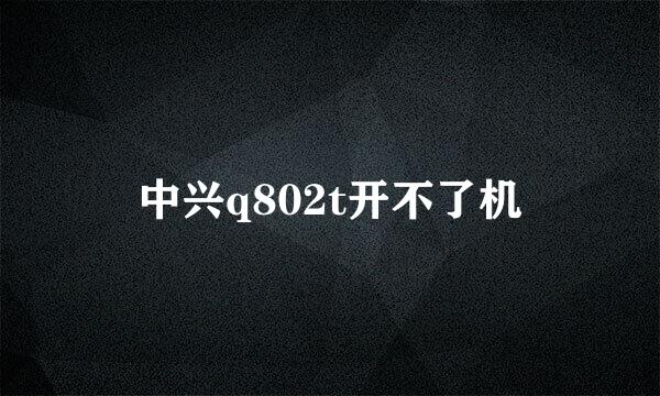 中兴q802t开不了机