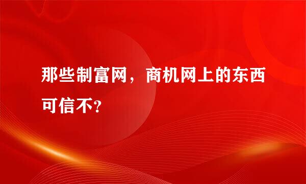 那些制富网，商机网上的东西可信不？