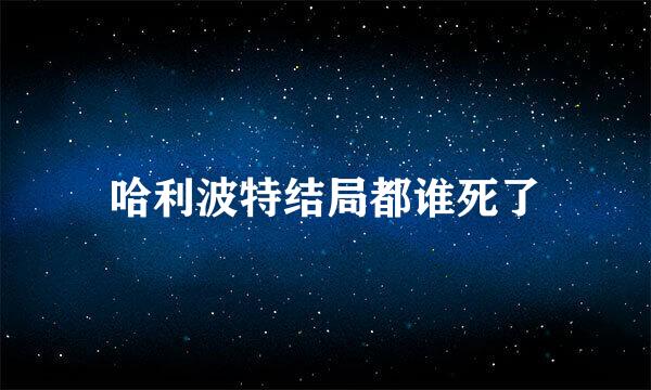 哈利波特结局都谁死了