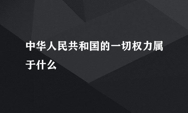 中华人民共和国的一切权力属于什么