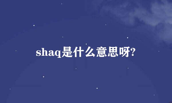 shaq是什么意思呀?