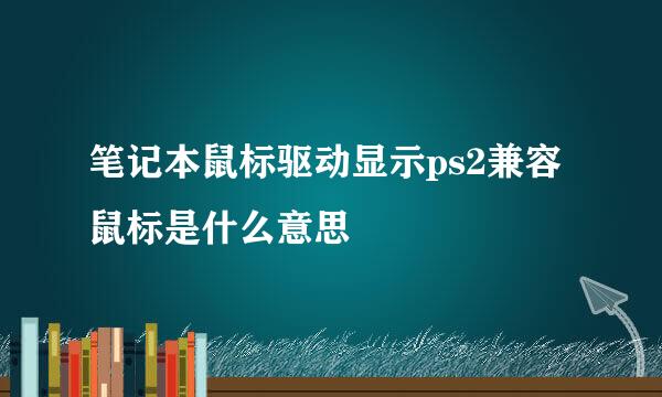 笔记本鼠标驱动显示ps2兼容鼠标是什么意思