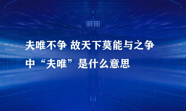 夫唯不争 故天下莫能与之争中“夫唯”是什么意思